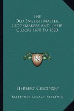 The Old English Master Clockmakers and Their Clocks 1670 to 1820