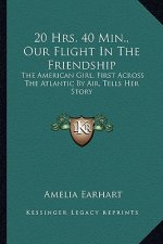 20 Hrs. 40 Min., Our Flight In The Friendship: The American Girl, First Across The Atlantic By Air, Tells Her Story