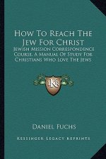 How to Reach the Jew for Christ: Jewish Mission Correspondence Course, a Manual of Study for Christians Who Love the Jews