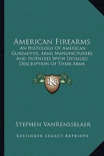 American Firearms: An Histology of American Gunsmiths, Arms Manufacturers and Patentees with Detailed Description of Their Arms
