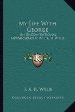 My Life with George: An Unconventional Autobiography by I. A. R. Wylie