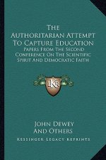 The Authoritarian Attempt to Capture Education: Papers from the Second Conference on the Scientific Spirit and Democratic Faith