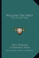 William the First: His Life and Times
