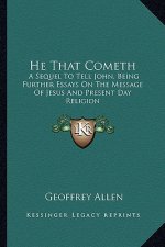 He That Cometh: A Sequel to Tell John, Being Further Essays on the Message of Jesus and Present Day Religion