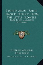 Stories about Saint Francis, Retold from the Little Flowers: Book Three, Marvelous Happenings