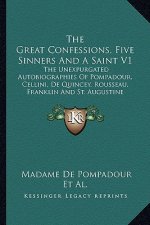 The Great Confessions, Five Sinners and a Saint V1: The Unexpurgated Autobiographies of Pompadour, Cellini, de Quincey, Rousseau, Franklin and St. Aug