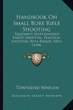 Handbook on Small Bore Rifle Shooting: Equipment, Marksmanship, Target Shooting, Practical Shooting, Rifle Ranges, Rifle Clubs