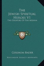 The Jewish Spiritual Heroes V1: The Creators of the Mishna