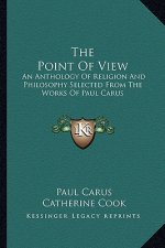 The Point of View: An Anthology of Religion and Philosophy Selected from the Works of Paul Carus