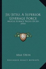 Jiu Jitsu, a Superior Leverage Force: Muscle Science Tricks of Jiu-Jitsu