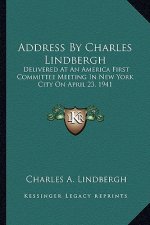 Address by Charles Lindbergh: Delivered at an America First Committee Meeting in New York City on April 23, 1941