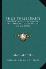 These Three Hearts: Blessed Claude de Colombiere, Saint Margaret Mary and the Sacred Heart