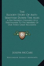 The Bloody Story of Anti-Semitism Down the Ages: A Few Friendly Counsels of a Freethinker to the Members of Our Three Great Religions