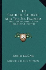 The Catholic Church and the Sex Problem: The Stupidity, Futility and Insolence of Its Ethic