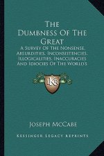 The Dumbness of the Great: A Survey of the Nonsense, Absurdities, Inconsistencies, Illogicalities, Inaccuracies and Idiocies of the World's Outst