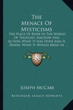 The Menace of Mysticisms: The Place of Bunk in the World of Thought, Emotion and Action; What It Has Done and Is Doing; What It Would Mean in Te