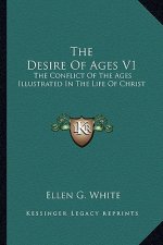 The Desire of Ages V1: The Conflict of the Ages Illustrated in the Life of Christ