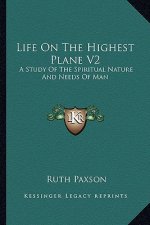 Life on the Highest Plane V2: A Study of the Spiritual Nature and Needs of Man
