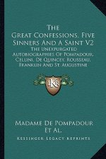 The Great Confessions, Five Sinners and a Saint V2: The Unexpurgated Autobiographies of Pompadour, Cellini, de Quincey, Rousseau, Franklin and St. Aug