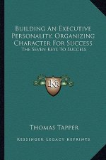 Building an Executive Personality, Organizing Character for Success: The Seven Keys to Success