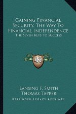 Gaining Financial Security, the Way to Financial Independence: The Seven Keys to Success