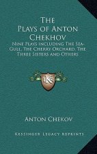 The Plays of Anton Chekhov: Nine Plays Including the Sea-Gull, the Cherry Orchard, the Three Sisters and Others