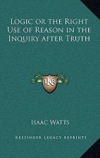 Logic or the Right Use of Reason in the Inquiry After Truth