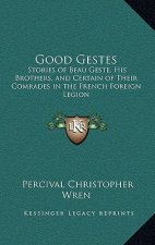 Good Gestes: Stories of Beau Geste, His Brothers, and Certain of Their Comrades in the French Foreign Legion