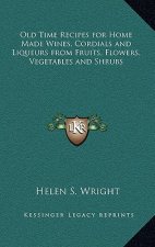 Old Time Recipes for Home Made Wines, Cordials and Liqueurs from Fruits, Flowers, Vegetables and Shrubs