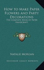 How to Make Paper Flowers and Party Decorations: The Complete Book of Paper Handcraft