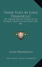 Three Plays by Luigi Pirandello: Six Characters in Search of an Author; Henry IV and Right You Are