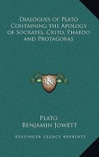 Dialogues of Plato Containing the Apology of Socrates, Crito, Phaedo and Protagoras