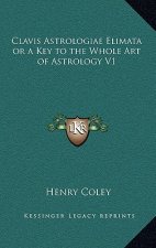 Clavis Astrologiae Elimata or a Key to the Whole Art of Astrology V1