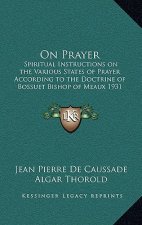 On Prayer: Spiritual Instructions on the Various States of Prayer According to the Doctrine of Bossuet Bishop of Meaux 1931