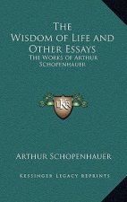 The Wisdom of Life and Other Essays: The Works of Arthur Schopenhauer