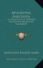 Apocrypha Anecdota: A Collection of Thirteen Apocryphal Books and Fragments