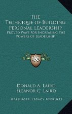 The Technique of Building Personal Leadership: Proved Ways for Increasing the Powers of Leadership