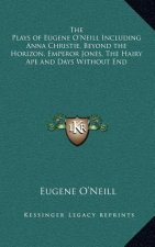 The Plays of Eugene O'Neill Including Anna Christie, Beyond the Horizon, Emperor Jones, the Hairy Ape and Days Without End