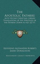 The Apostolic Fathers: Ante Nicene Christian Library Translations of the Writings of the Fathers Down to Ad 325 V1