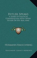 Hitler Speaks: A Series of Political Conversations with Adolf Hitler on His Real Aims