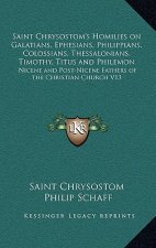 Saint Chrysostom's Homilies on Galatians, Ephesians, Philippians, Colossians, Thessalonians, Timothy, Titus and Philemon: Nicene and Post-Nicene Fathe