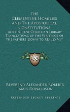 The Clementine Homilies and the Apostolical Constitutions: Ante Nicene Christian Library Translations of the Writings of the Fathers Down to Ad 325 V1