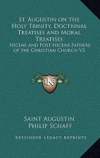 St. Augustin on the Holy Trinity, Doctrinal Treatises and Moral Treatises: Nicene and Post-Nicene Fathers of the Christian Church V3