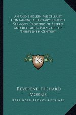 An Old English Miscellany Containing a Bestiary, Kentish Sermons, Proverbs of Alfred and Religious Poems of the Thirteenth Century