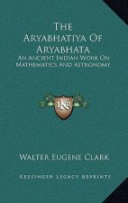 The Aryabhatiya of Aryabhata: An Ancient Indian Work on Mathematics and Astronomy