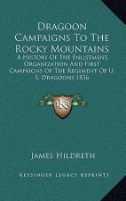 Dragoon Campaigns to the Rocky Mountains: A History of the Enlistment, Organization and First Campaigns of the Regiment of U. S. Dragoons 1836