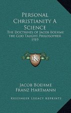 Personal Christianity a Science: The Doctrines of Jacob Boehme the God Taught Philosopher 1919