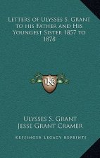 Letters of Ulysses S. Grant to His Father and His Youngest Sister 1857 to 1878