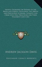 Mental Disorders or Diseases of the Brain and Nerves; Developing the Origin and Philosophy of Mania, Insanity, and Crime with Full Directions for Thei