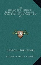The Biographical History of Philosophy from Its Origin in Greece Down to the Present Day V2